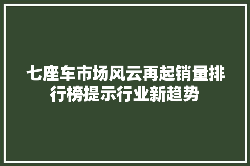 七座车市场风云再起销量排行榜提示行业新趋势