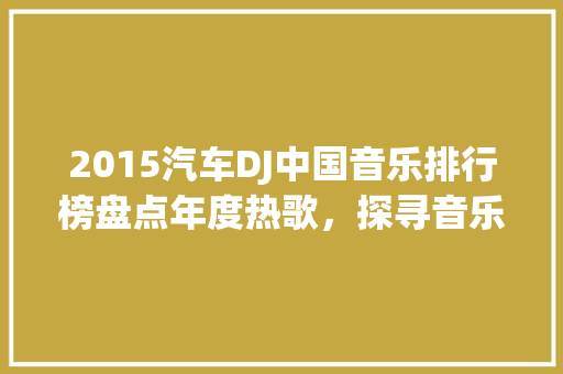 2015汽车DJ中国音乐排行榜盘点年度热歌，探寻音乐与驾驶的完美融合