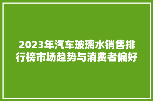 2023年汽车玻璃水销售排行榜市场趋势与消费者偏好