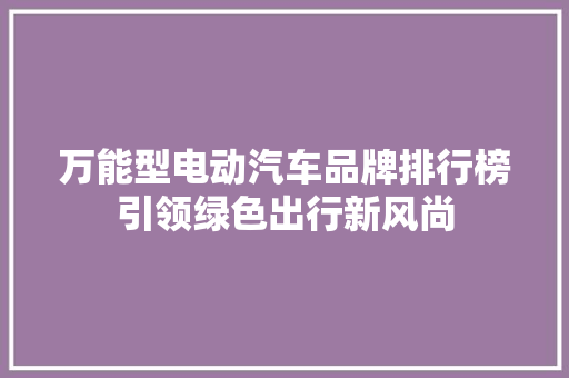 万能型电动汽车品牌排行榜引领绿色出行新风尚