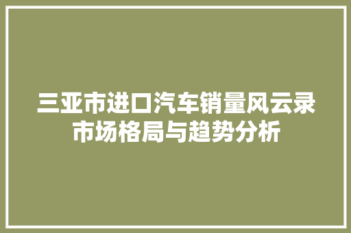 三亚市进口汽车销量风云录市场格局与趋势分析  第1张
