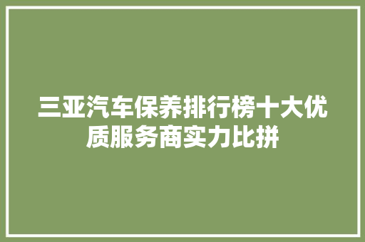 三亚汽车保养排行榜十大优质服务商实力比拼