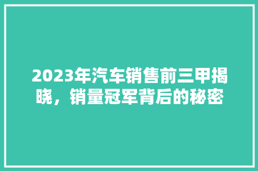 2023年汽车销售前三甲揭晓，销量冠军背后的秘密