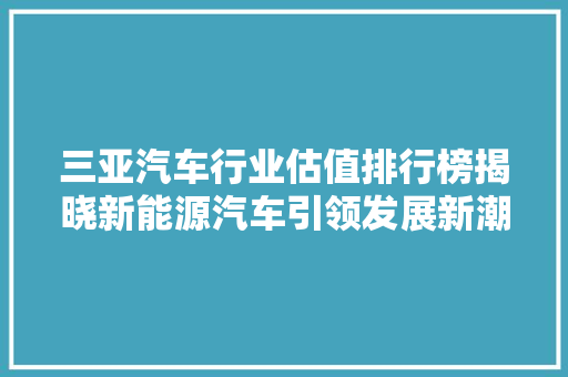 三亚汽车行业估值排行榜揭晓新能源汽车引领发展新潮流