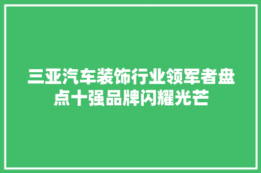 三亚汽车装饰行业领军者盘点十强品牌闪耀光芒  第1张