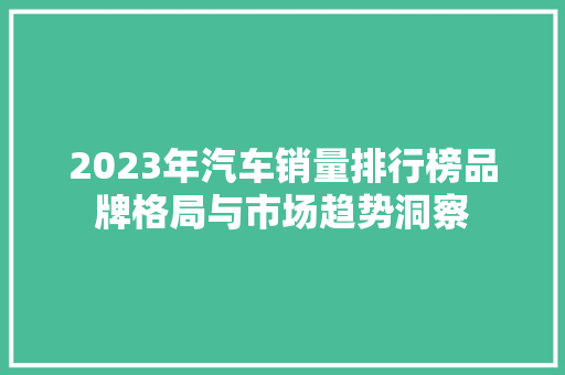 2023年汽车销量排行榜品牌格局与市场趋势洞察