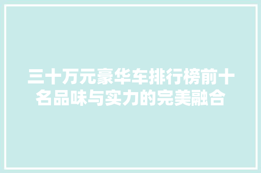 三十万元豪华车排行榜前十名品味与实力的完美融合