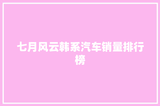 七月风云韩系汽车销量排行榜