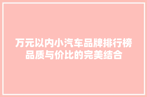 万元以内小汽车品牌排行榜品质与价比的完美结合