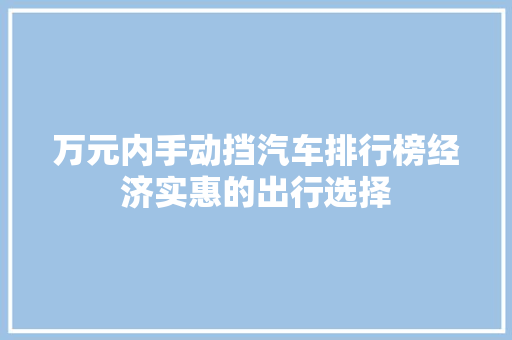 万元内手动挡汽车排行榜经济实惠的出行选择