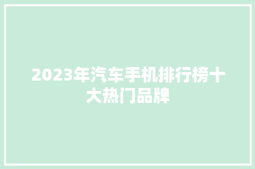 2023年汽车手机排行榜十大热门品牌