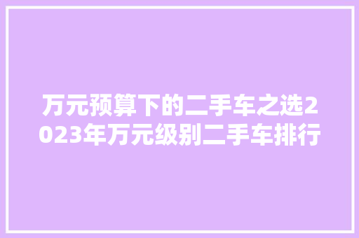 万元预算下的二手车之选2023年万元级别二手车排行榜