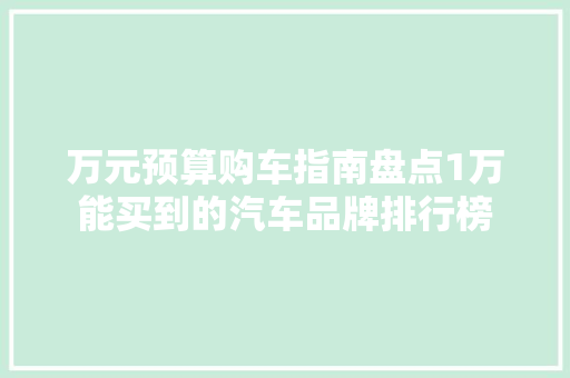 万元预算购车指南盘点1万能买到的汽车品牌排行榜