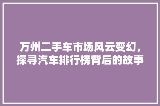 万州二手车市场风云变幻，探寻汽车排行榜背后的故事