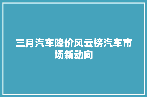 三月汽车降价风云榜汽车市场新动向