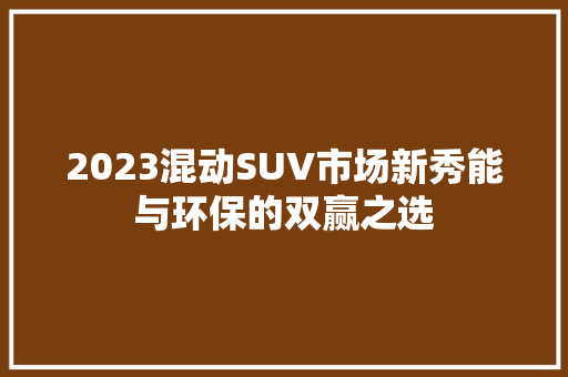 2023混动SUV市场新秀能与环保的双赢之选