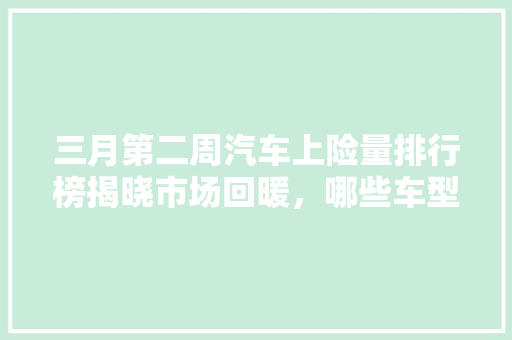 三月第二周汽车上险量排行榜揭晓市场回暖，哪些车型脱颖而出
