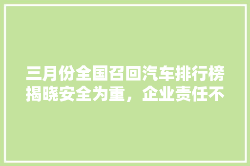 三月份全国召回汽车排行榜揭晓安全为重，企业责任不容忽视