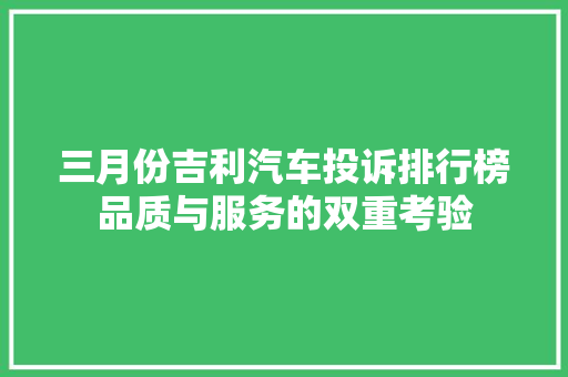 三月份吉利汽车投诉排行榜品质与服务的双重考验