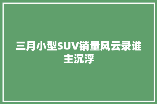 三月小型SUV销量风云录谁主沉浮