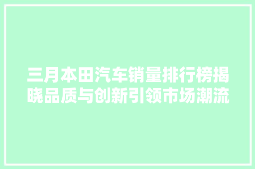 三月本田汽车销量排行榜揭晓品质与创新引领市场潮流
