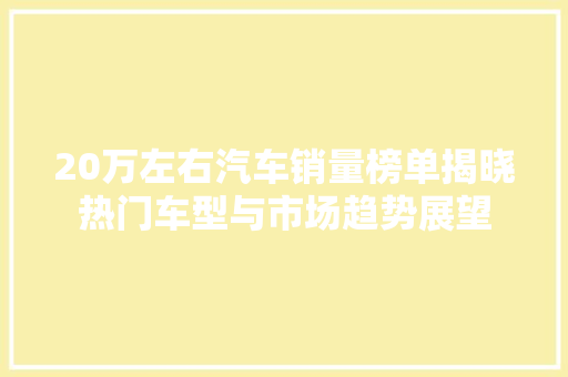 20万左右汽车销量榜单揭晓热门车型与市场趋势展望