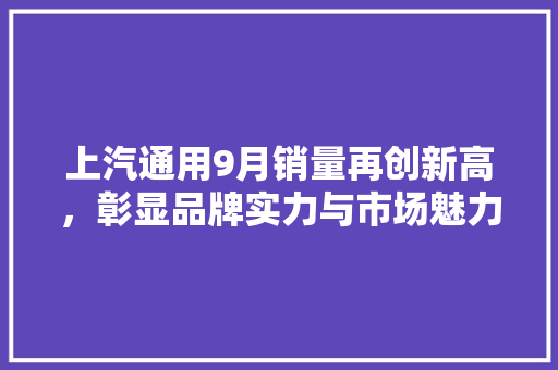 上汽通用9月销量再创新高，彰显品牌实力与市场魅力