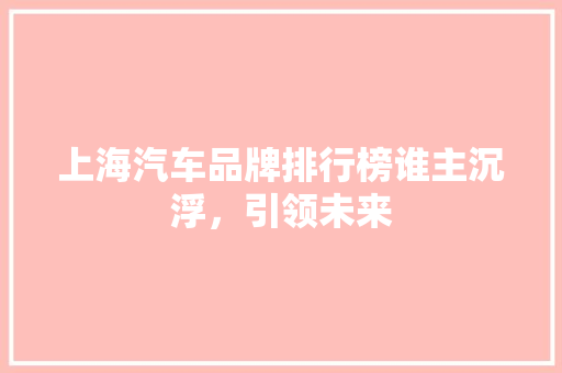 上海汽车品牌排行榜谁主沉浮，引领未来