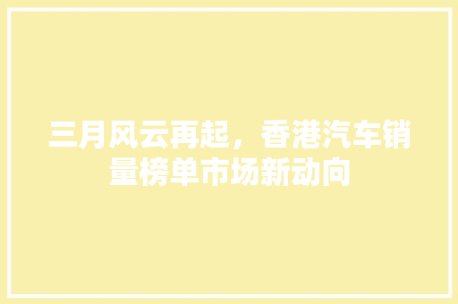三月风云再起，香港汽车销量榜单市场新动向