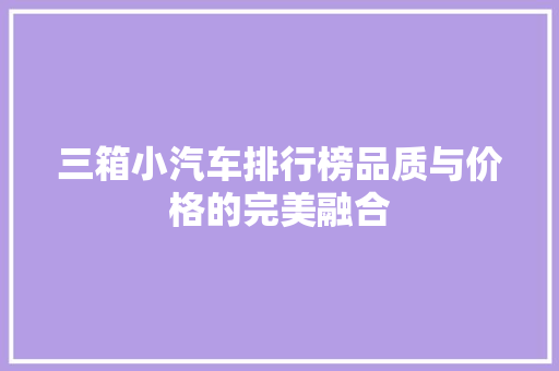三箱小汽车排行榜品质与价格的完美融合
