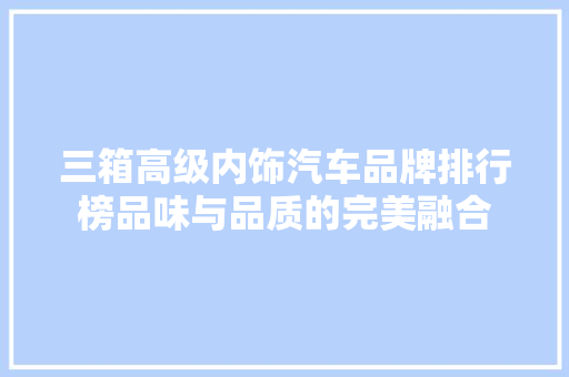 三箱高级内饰汽车品牌排行榜品味与品质的完美融合
