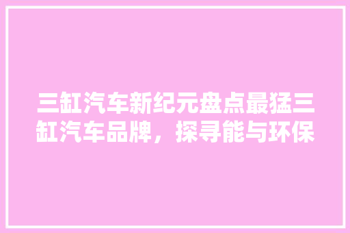 三缸汽车新纪元盘点最猛三缸汽车品牌，探寻能与环保的完美平衡