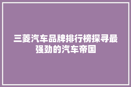 三菱汽车品牌排行榜探寻最强劲的汽车帝国