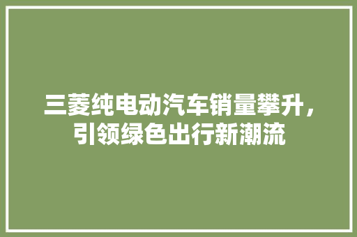 三菱纯电动汽车销量攀升，引领绿色出行新潮流