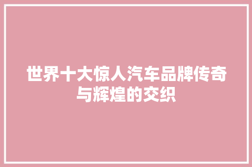 世界十大惊人汽车品牌传奇与辉煌的交织