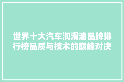 世界十大汽车润滑油品牌排行榜品质与技术的巅峰对决