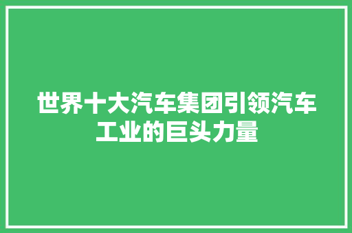 世界十大汽车集团引领汽车工业的巨头力量