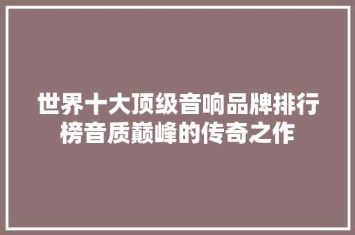 世界十大顶级音响品牌排行榜音质巅峰的传奇之作