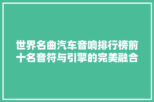 世界名曲汽车音响排行榜前十名音符与引擎的完美融合