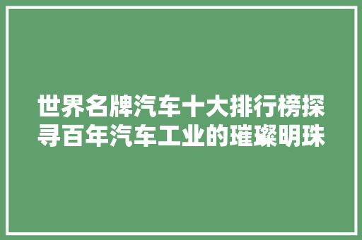 世界名牌汽车十大排行榜探寻百年汽车工业的璀璨明珠