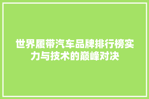 世界履带汽车品牌排行榜实力与技术的巅峰对决