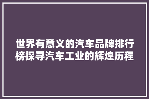 世界有意义的汽车品牌排行榜探寻汽车工业的辉煌历程与未来展望