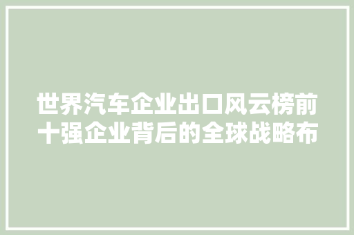 世界汽车企业出口风云榜前十强企业背后的全球战略布局