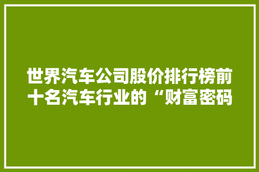 世界汽车公司股价排行榜前十名汽车行业的“财富密码”