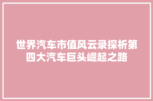 世界汽车市值风云录探析第四大汽车巨头崛起之路