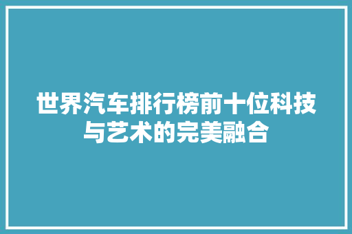 世界汽车排行榜前十位科技与艺术的完美融合
