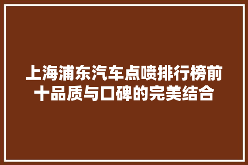 上海浦东汽车点喷排行榜前十品质与口碑的完美结合