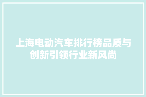 上海电动汽车排行榜品质与创新引领行业新风尚