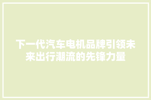 下一代汽车电机品牌引领未来出行潮流的先锋力量