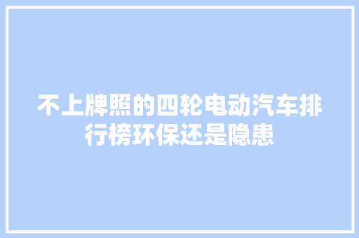 不上牌照的四轮电动汽车排行榜环保还是隐患